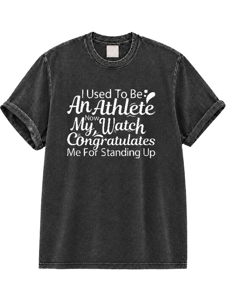 I Used To Be An Athlete Now My Watch Congratulates Me For Standing Up Washed T-Shirt